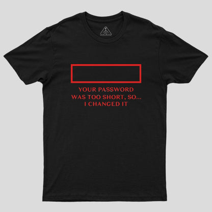 Your password was too short so I changed it Geek T-Shirt