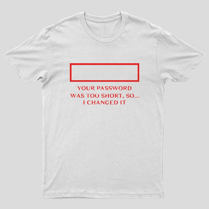 Your password was too short so I changed it Geek T-Shirt