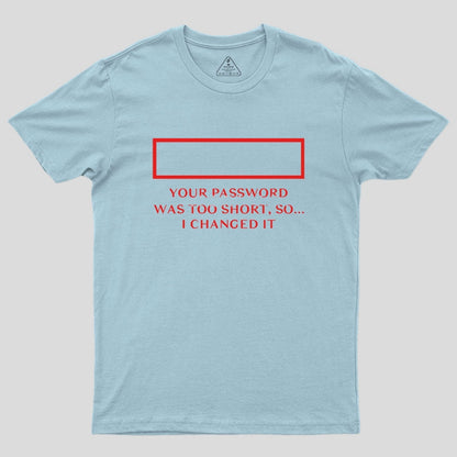 Your password was too short so I changed it Geek T-Shirt